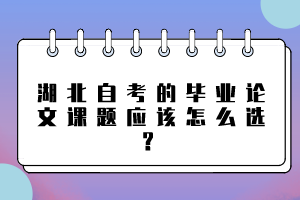 湖北自考的畢業(yè)論文課題應(yīng)該怎么選？