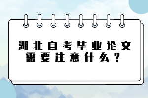 湖北自考畢業(yè)論文需要注意什么？