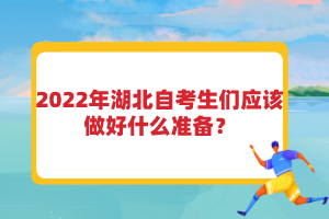 2022年湖北自考生們應(yīng)該做好什么準(zhǔn)備？