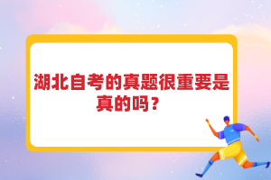 湖北自考的真題很重要是真的嗎？