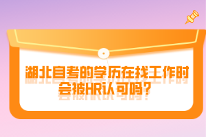 湖北自考的學歷在找工作時會被HR認可嗎？