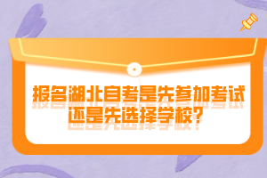 報名湖北自考是先參加考試還是先選擇學校？