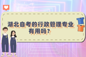 湖北自考的行政管理專業(yè)有用嗎？