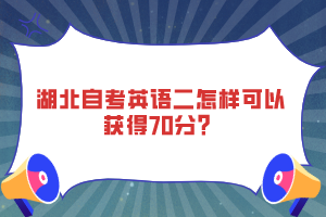 湖北自考英語二怎樣可以獲得70分？