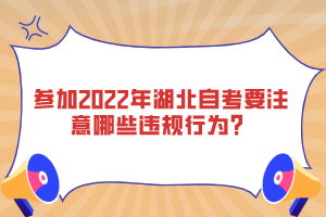 參加2022年湖北自考要注意哪些違規(guī)行為？