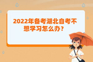 2022年備考湖北自考不想學習怎么辦？