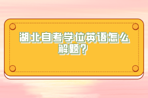 湖北自考學(xué)位英語(yǔ)怎么解題？