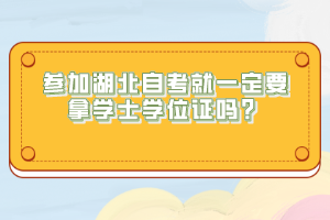 參加湖北自考就一定要拿學(xué)士學(xué)位證嗎？