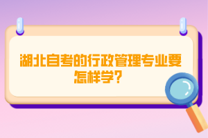 湖北自考的行政管理專業(yè)要怎樣學(xué)？