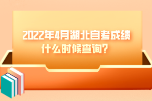 2022年4月湖北自考成績(jī)什么時(shí)候查詢？