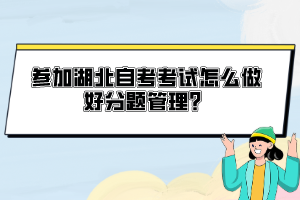 參加湖北自考考試怎么做好分題管理？