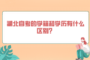 湖北自考的學(xué)籍和學(xué)歷有什么區(qū)別？