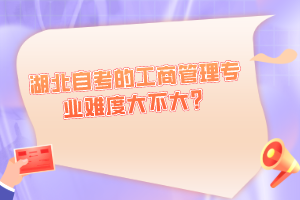 湖北自考的工商管理專業(yè)難度大不大？