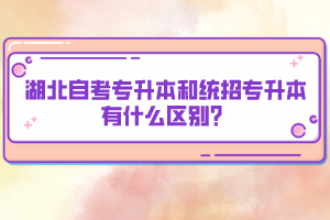 湖北自考專升本和統(tǒng)招專升本有什么區(qū)別？