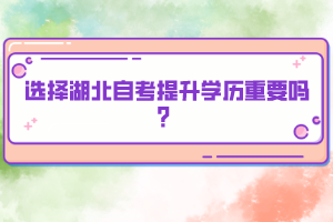 選擇湖北自考提升學(xué)歷重要嗎？