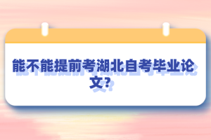 能不能提前考湖北自考畢業(yè)論文？