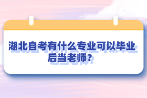 湖北自考有什么專業(yè)可以畢業(yè)后當(dāng)老師？