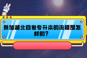 參加湖北自考專升本的流程是怎樣的？