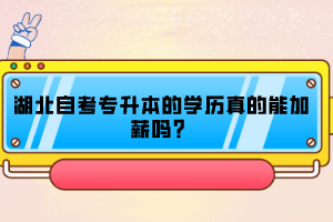 湖北自考專升本的學歷真的能加薪嗎？