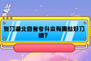 復習湖北自考專升本有哪些好習慣？