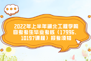 2022年上半年湖北工程學(xué)院自考考生畢業(yè)考核（17996、10197課程）報(bào)考須知