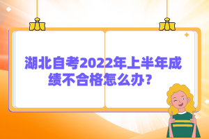 湖北自考2022年上半年成績不合格怎么辦？