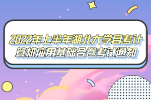 2022年上半年湖北大學自考計算機應用基礎(chǔ)合卷考試通知