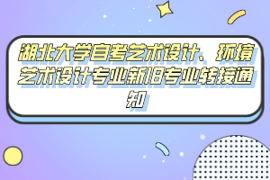 湖北大學自考藝術(shù)設(shè)計、環(huán)境藝術(shù)設(shè)計專業(yè)新舊專業(yè)轉(zhuǎn)接通知