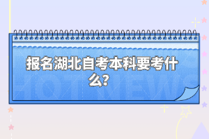 報名湖北自考本科要考什么？