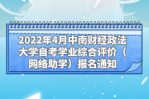 2022年4月中南財經(jīng)政法大學自考學業(yè)綜合評價（網(wǎng)絡助學）報名通知