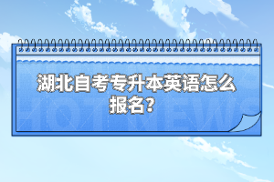 湖北自考專升本英語怎么報(bào)名？