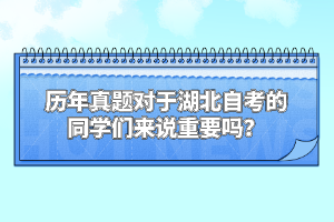 歷年真題對于湖北自考的同學(xué)們來說重要嗎？