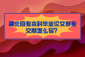 湖北自考本科畢業(yè)論文參考文獻怎么寫？