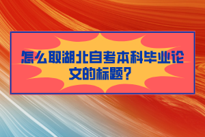 怎么取湖北自考本科畢業(yè)論文的標題？