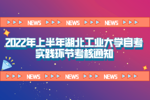 2022年上半年湖北工業(yè)大學(xué)自考實踐環(huán)節(jié)考核通知