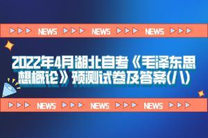 2022年4月湖北自考《毛澤東思想概論》預(yù)測(cè)試卷及答案(八)