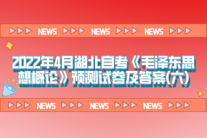 2022年4月湖北自考《毛澤東思想概論》預(yù)測(cè)試卷及答案(六)