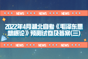 2022年4月湖北自考《毛澤東思想概論》預(yù)測(cè)試卷及答案(三)