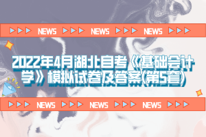 2022年4月湖北自考《基礎(chǔ)會計(jì)學(xué)》模擬試卷及答案(第5套)