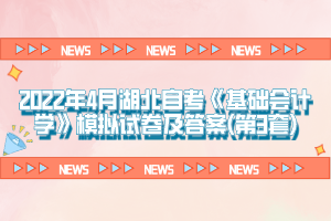 2022年4月湖北自考《基礎(chǔ)會計(jì)學(xué)》模擬試卷及答案(第3套)