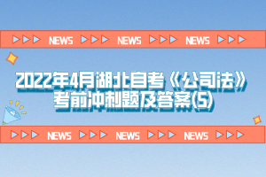 2022年4月湖北自考《公司法》考前沖刺題及答案(5)