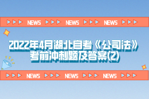 2022年4月湖北自考《公司法》考前沖刺題及答案(2)