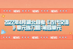 2022年4月湖北自考《古代漢語(yǔ)》單元練習(xí)題:第四單元