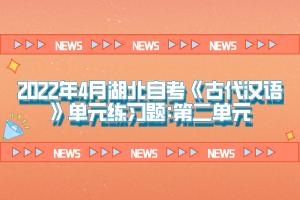 2022年4月湖北自考《古代漢語》單元練習(xí)題:第一單元