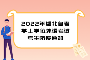 2022年湖北自考學(xué)士學(xué)位外語考試考生防疫通知