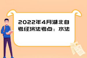 2022年4月湖北自考經(jīng)濟法考點：水法