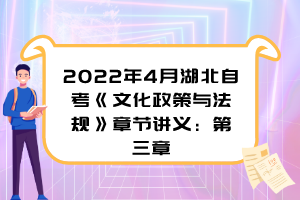 2022年4月湖北自考《文化政策與法規(guī)》章節(jié)講義：第三章