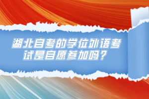 湖北自考的學(xué)位外語(yǔ)考試是自愿參加嗎？