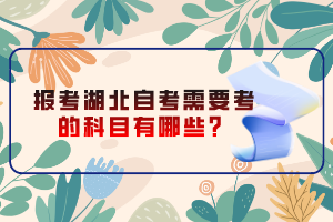 報(bào)考湖北自考需要考的科目有哪些？