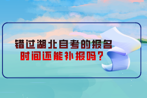 錯過湖北自考的報名時間還能補報嗎？